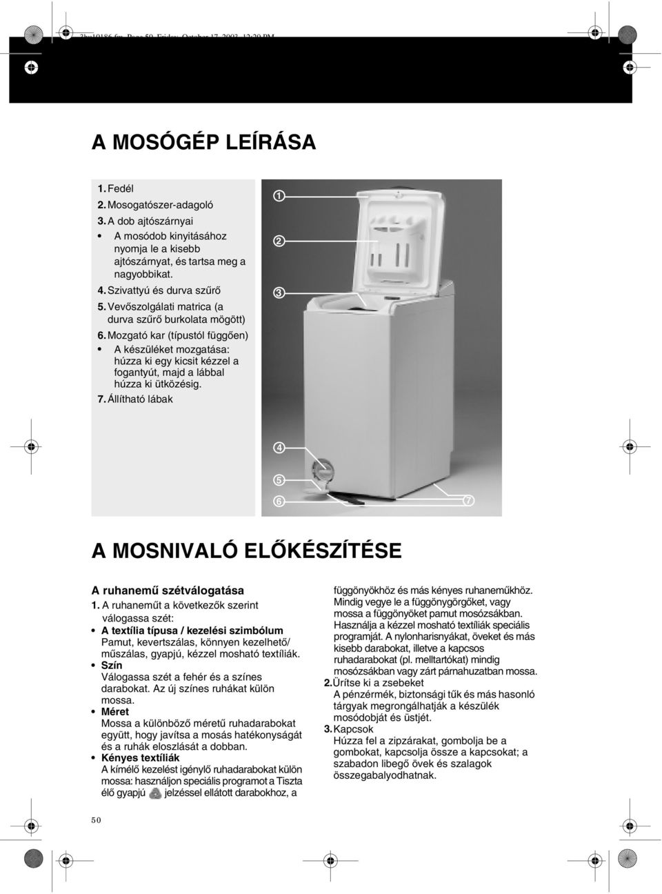 Mozgató kar (típustól függően) A készüléket mozgatása: húzza ki egy kicsit kézzel a fogantyút, majd a lábbal húzza ki ütközésig. 7.