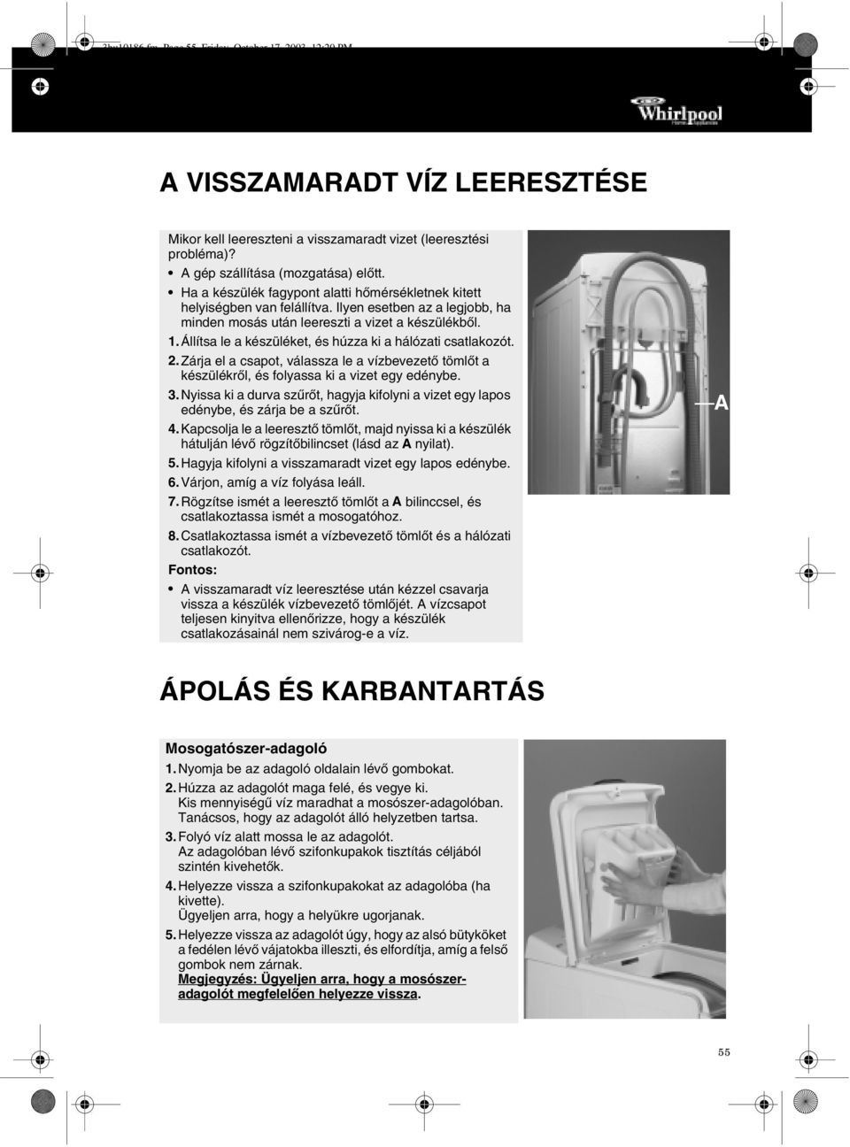 Állítsa le a készüléket, és húzza ki a hálózati csatlakozót. 2.Zárja el a csapot, válassza le a vízbevezető tömlőt a készülékről, és folyassa ki a vizet egy edénybe. 3.