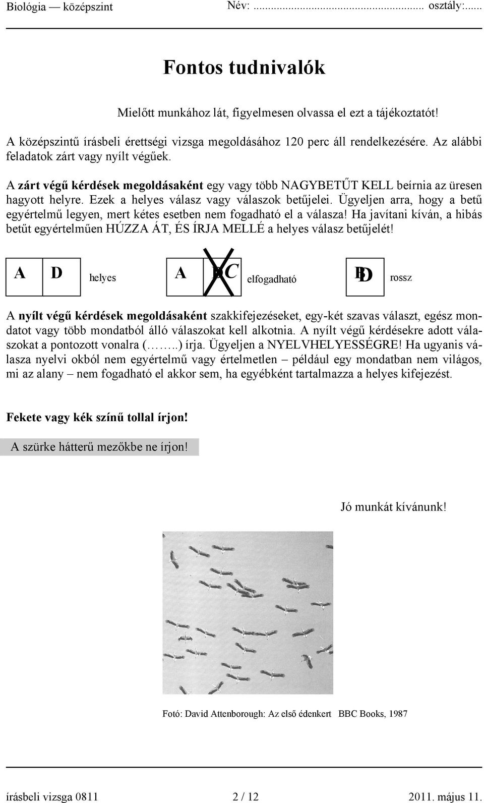 Ügyeljen arra, hogy a betű egyértelmű legyen, mert kétes esetben nem fogadható el a válasza! Ha javítani kíván, a hibás betűt egyértelműen HÚZZA ÁT, ÉS ÍRJA MELLÉ a helyes válasz betűjelét!