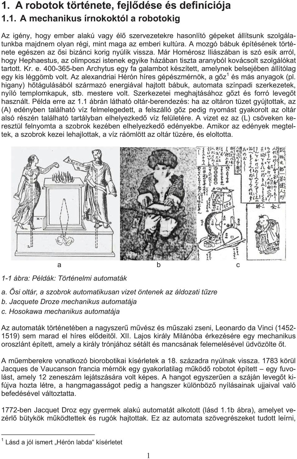 Már Homérosz Iliászában is szó esik arról, hogy Hephaestus, az olimposzi istenek egyike házában tiszta aranyból kovácsolt szolgálókat tartott. Kr. e. 400-365-ben Archytus egy fa galambot készített, amelynek belsejében állítólag egy kis léggömb volt.