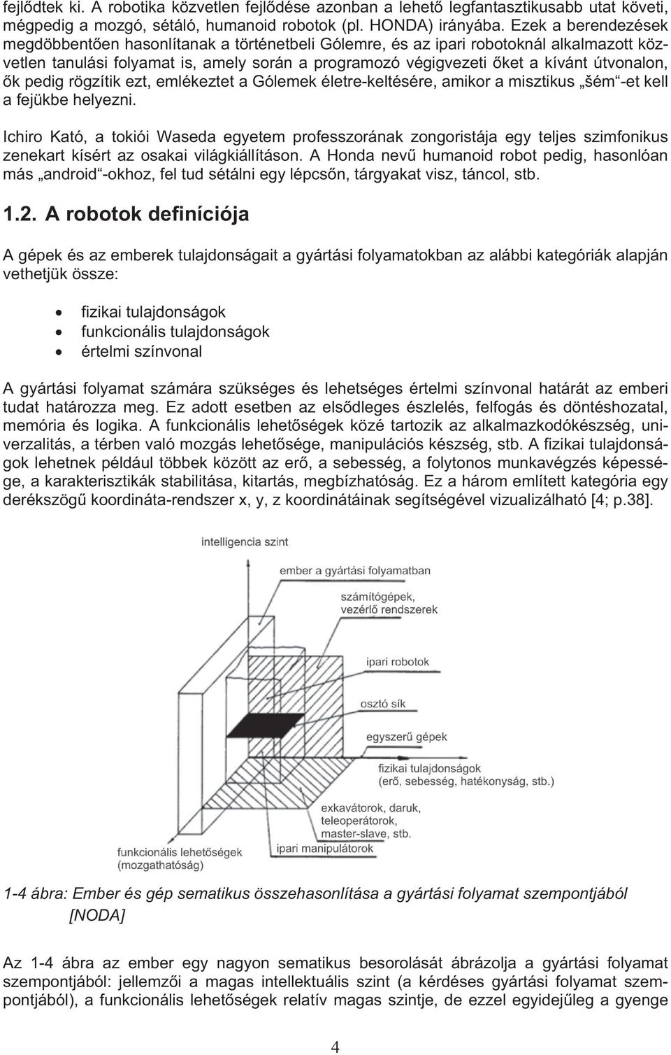 k pedig rögzítik ezt, emlékeztet a Gólemek életre-keltésére, amikor a misztikus šém -et kell a fejükbe helyezni.