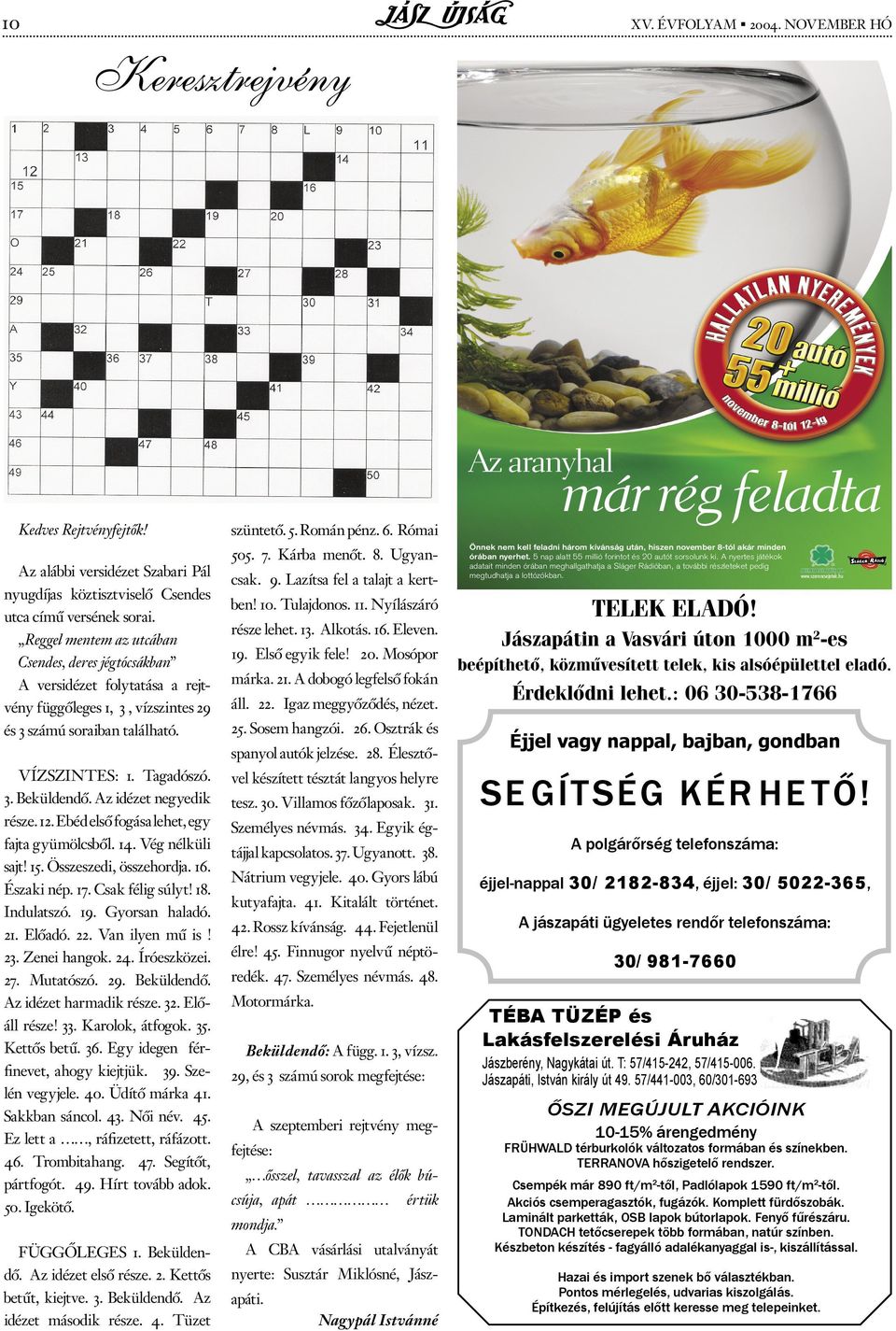 Kárba menőt. 8. Ugyancsak. 9. Lazítsa fel a talajt a kertben! 10. Tulajdonos. 11. Nyílászáró része lehet. 13. Alkotás. 16. Eleven. 19. Első egyik fele! 20. Mosópor márka. 21.