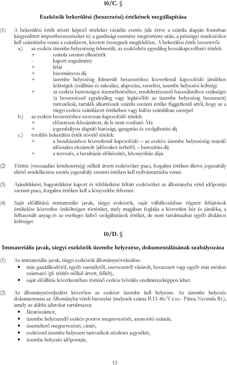 ) az eszköz üzembe helyezéséig felmerült, az eszközhöz egyedileg hozzákapcsolható tételek: + számla szerinti ellenérték - kapott engedmény + felár + bizományosi díj + üzembe helyezésig felmerült