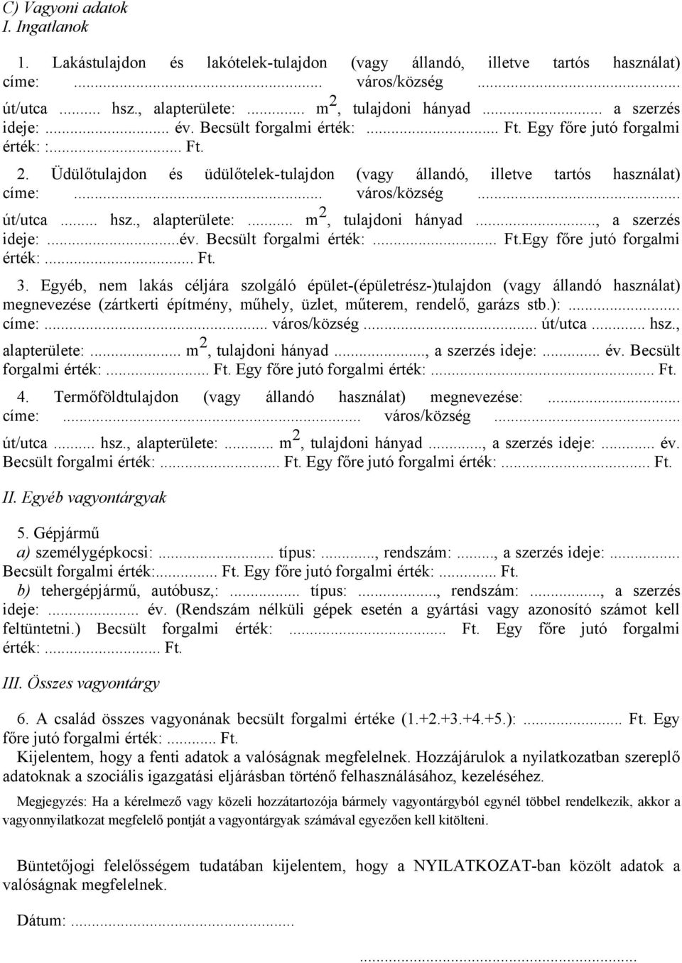 .. út/utca... hsz., alapterülete:... m 2, tulajdoni hányad..., a szerzés ideje:...év. Becsült forgalmi érték:... Ft.Egy főre jutó forgalmi érték:... Ft. 3.