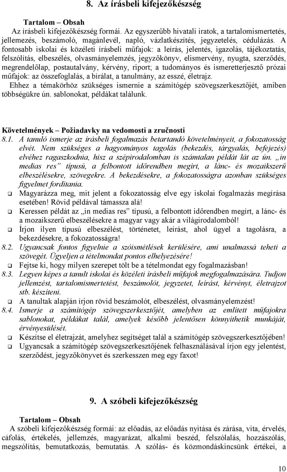 A fontosabb iskolai és közéleti írásbeli műfajok: a leírás, jelentés, igazolás, tájékoztatás, felszólítás, elbeszélés, olvasmányelemzés, jegyzőkönyv, elismervény, nyugta, szerződés, megrendelőlap,