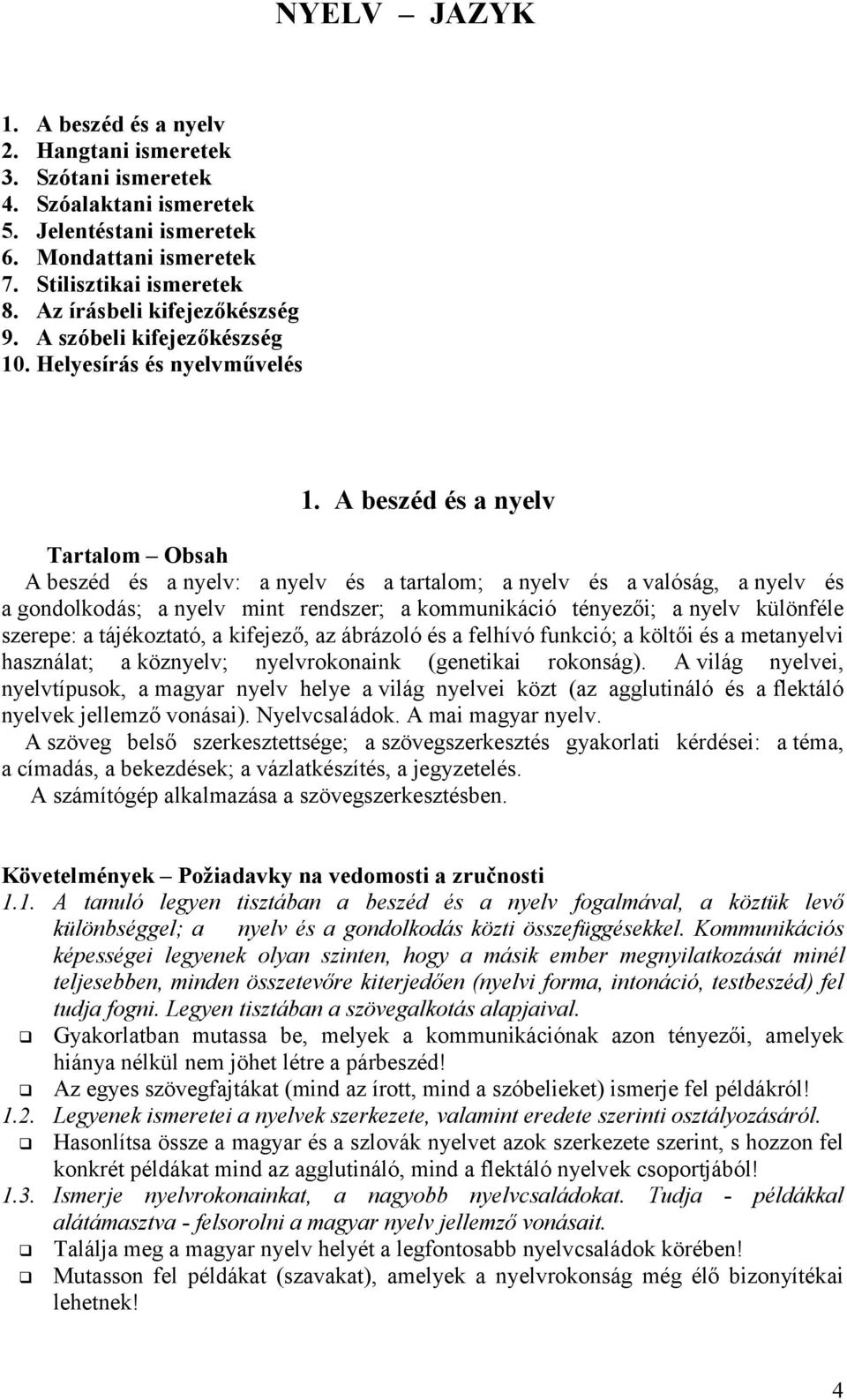 A beszéd és a nyelv Tartalom Obsah A beszéd és a nyelv: a nyelv és a tartalom; a nyelv és a valóság, a nyelv és a gondolkodás; a nyelv mint rendszer; a kommunikáció tényezői; a nyelv különféle