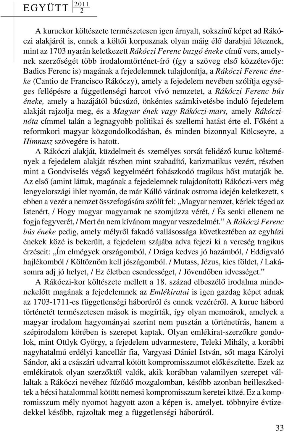 Francisco Rákóczy), amely a fejedelem nevében szólítja egységes fellépésre a függetlenségi harcot vívó nemzetet, a Rákóczi Ferenc bús éneke, amely a hazájától búcsúzó, önkéntes számkivetésbe induló