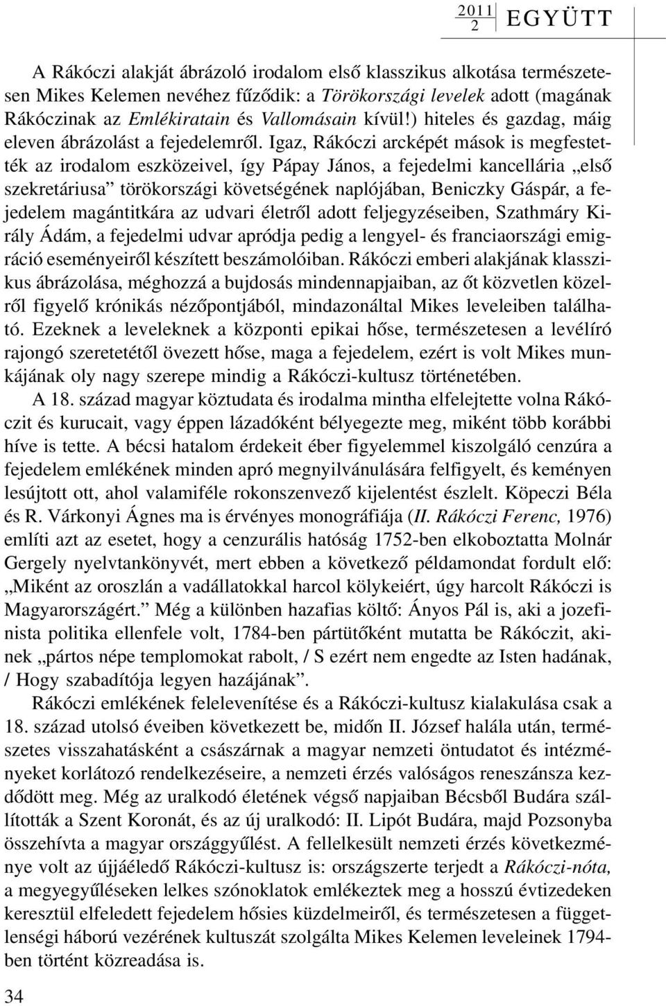 Igaz, Rákóczi arcképét mások is megfestették az irodalom eszközeivel, így Pápay János, a fejedelmi kancellária elsõ szekretáriusa törökországi követségének naplójában, Beniczky Gáspár, a fejedelem