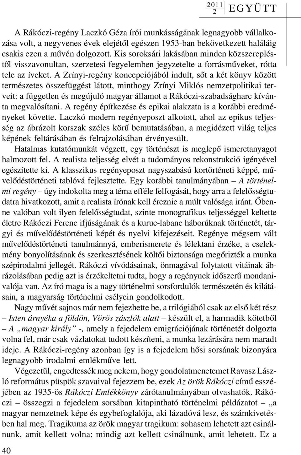 A Zrínyi-regény koncepciójából indult, sõt a két könyv között természetes összefüggést látott, minthogy Zrínyi Miklós nemzetpolitikai terveit: a független és megújuló magyar államot a