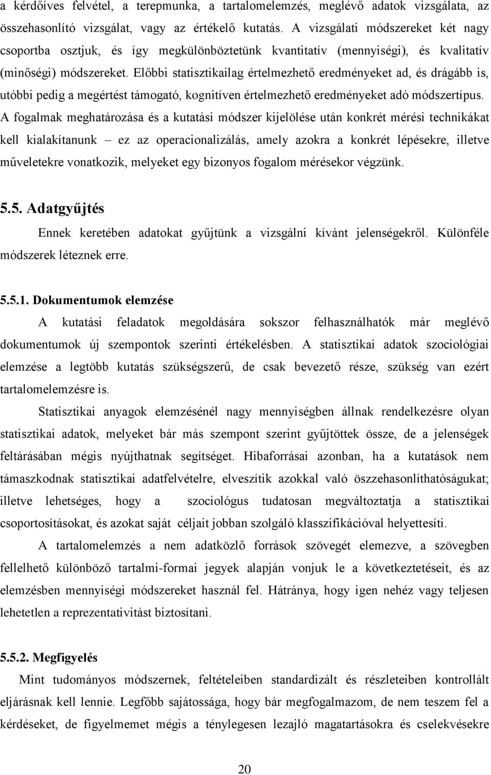 Előbbi statisztikailag értelmezhető eredményeket ad, és drágább is, utóbbi pedig a megértést támogató, kognitíven értelmezhető eredményeket adó módszertípus.