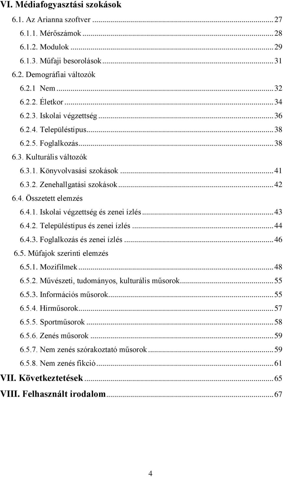 4.1. Iskolai végzettség és zenei ízlés... 43 6.4.2. Településtípus és zenei ízlés... 44 6.4.3. Foglalkozás és zenei ízlés... 46 6.5. Műfajok szerinti elemzés 6.5.1. Mozifilmek... 48 6.5.2. Művészeti, tudományos, kulturális műsorok.