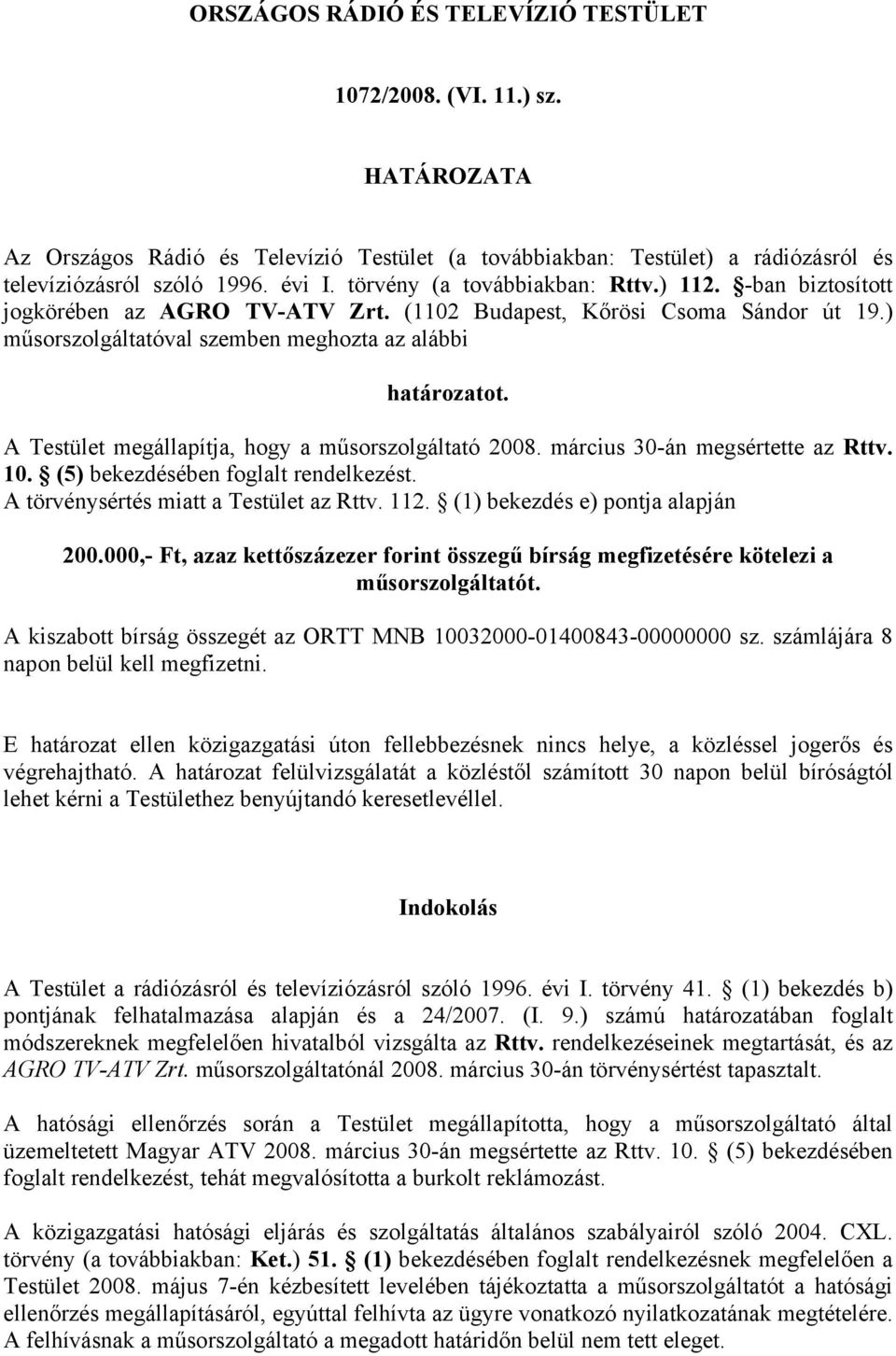 A Testület megállapítja, hogy a műsorszolgáltató 2008. március 30-án megsértette az Rttv. 10. (5) bekezdésében foglalt rendelkezést. A törvénysértés miatt a Testület az Rttv. 112.