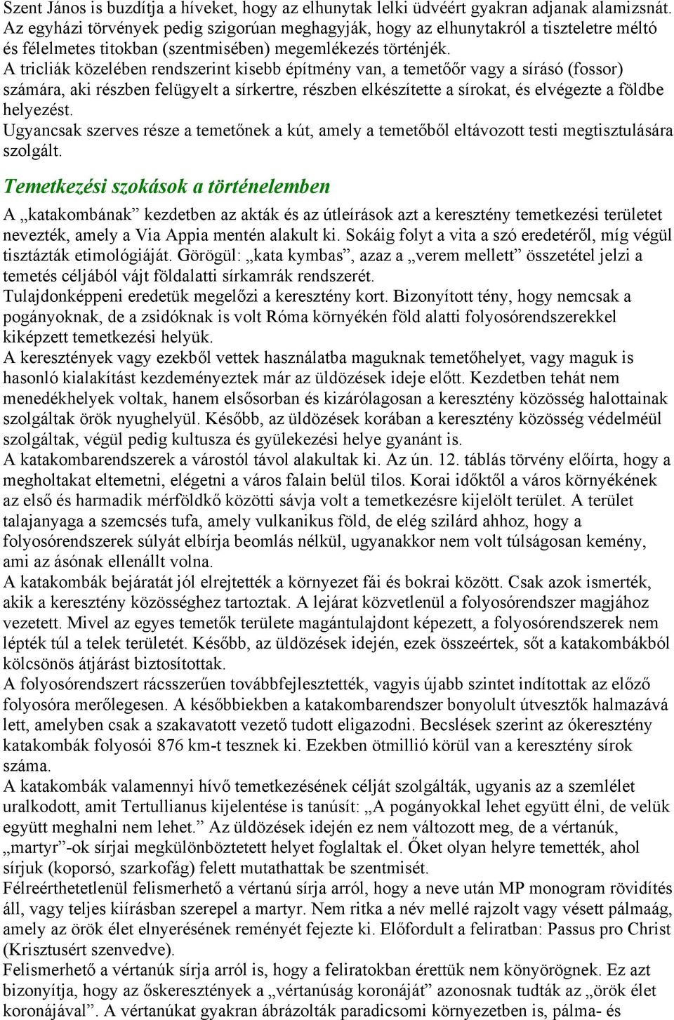 A tricliák közelében rendszerint kisebb építmény van, a temetőőr vagy a sírásó (fossor) számára, aki részben felügyelt a sírkertre, részben elkészítette a sírokat, és elvégezte a földbe helyezést.