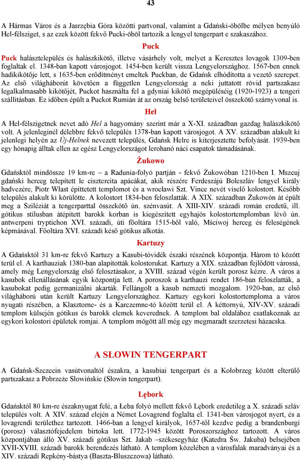 1567-ben ennek hadikikötője lett, s 1635-ben erődítményt emeltek Puckban, de Gdańsk elhódította a vezető szerepet.