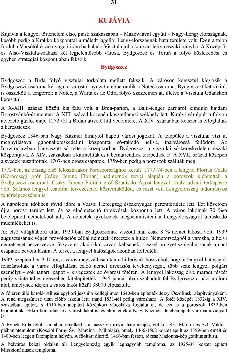 A Középsőés Alsó-Visztula-szakasz két legjelentősebb városa, Bydgoszcz és Toruń a folyó közlekedési és egyben stratégiai központjában fekszik.