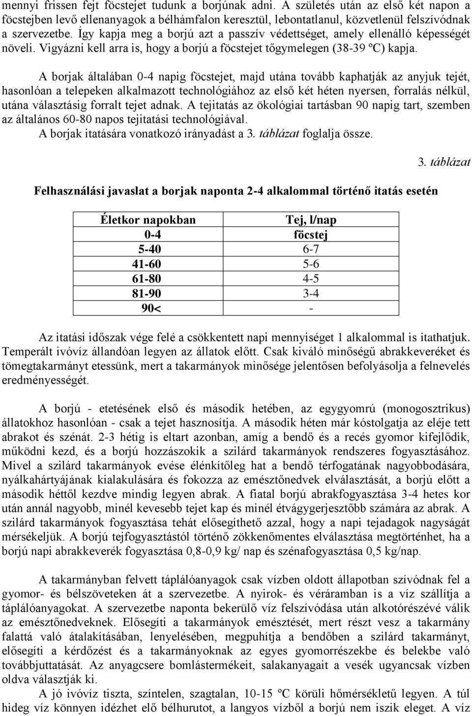 A borjak általában 0-4 napig föcstejet, majd utána tovább kaphatják az anyjuk tejét, hasonlóan a telepeken alkalmazott technológiához az első két héten nyersen, forralás nélkül, utána választásig