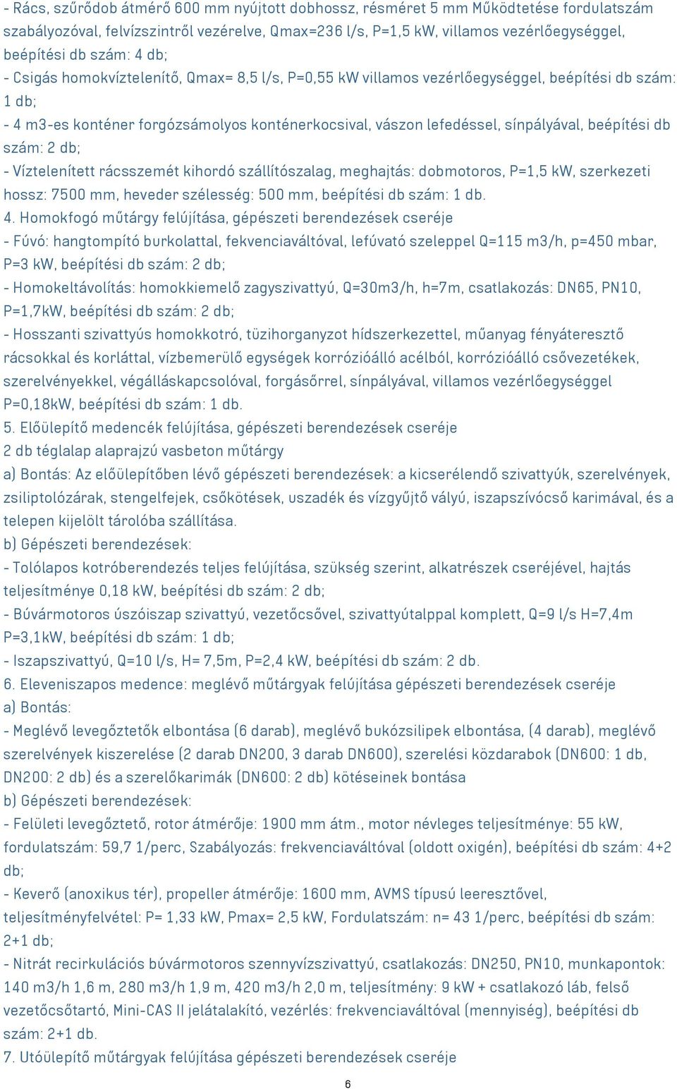 beépítési db szám: 2 db; - Víztelenített rácsszemét kihordó szállítószalag, meghajtás: dobmotoros, P=1,5 kw, szerkezeti hossz: 7500 mm, heveder szélesség: 500 mm, beépítési db szám: 1 db. 4.