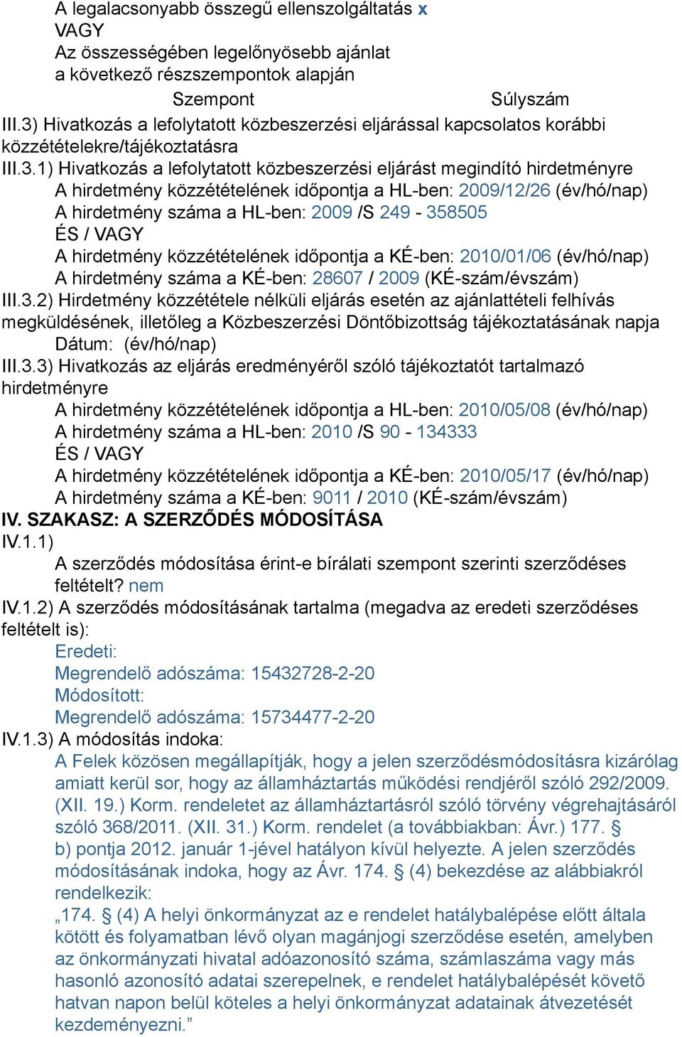 közzétételének időpontja a HL-ben: 2009/12/26 (év/hó/nap) A hirdetmény száma a HL-ben: 2009 /S 249-358505 ÉS / VAGY A hirdetmény közzétételének időpontja a KÉ-ben: 2010/01/06 (év/hó/nap) A hirdetmény