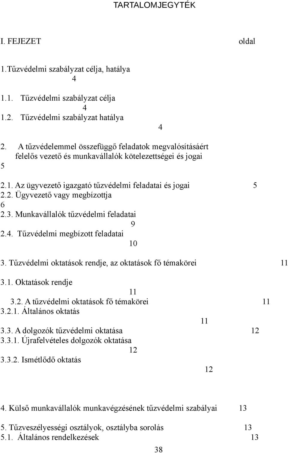 3. Munkavállalók tűzvédelmi feladatai 9 2.4. Tűzvédelmi megbízott feladatai 10 3. Tűzvédelmi oktatások rendje, az oktatások fő témakörei 11 3.1. Oktatások rendje 11 3.2. A tűzvédelmi oktatások fő témakörei 11 3.