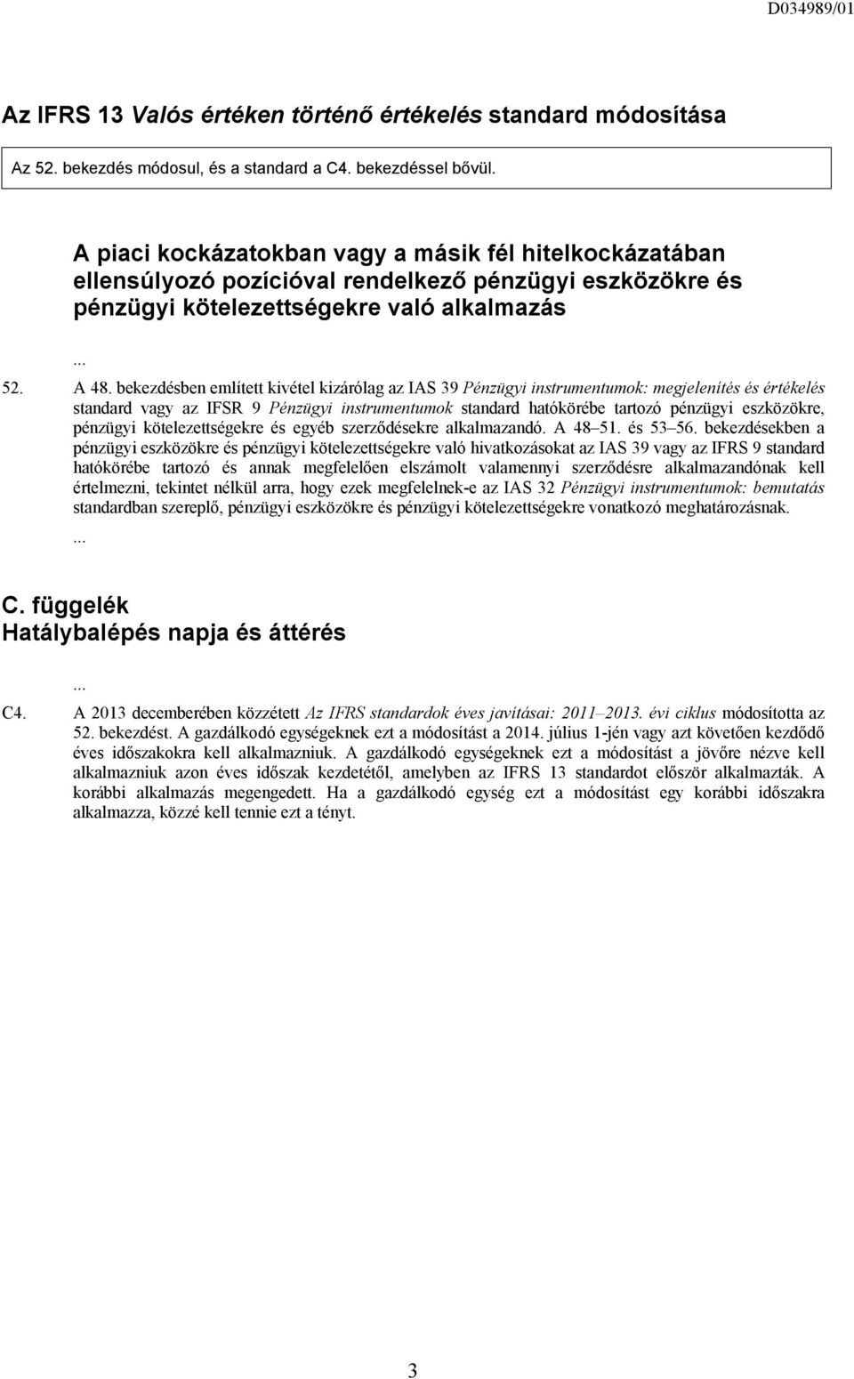 bekezdésben említett kivétel kizárólag az IAS 39 Pénzügyi instrumentumok: megjelenítés és értékelés standard vagy az IFSR 9 Pénzügyi instrumentumok standard hatókörébe tartozó pénzügyi eszközökre,