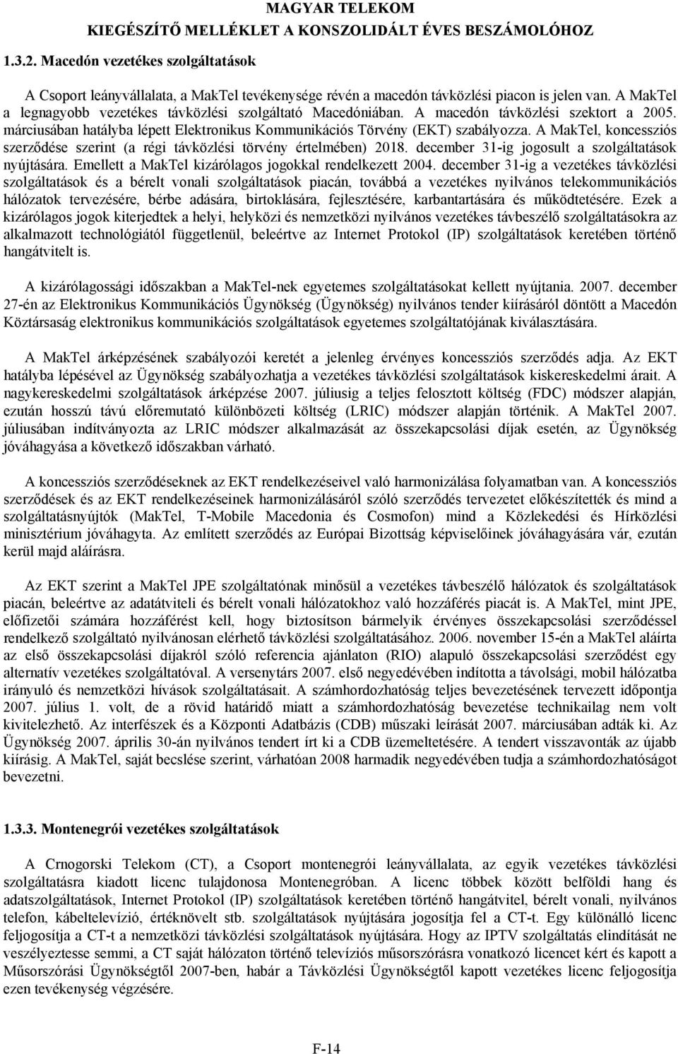 A MakTel, koncessziós szerződése szerint (a régi távközlési törvény értelmében) 2018. december 31-ig jogosult a szolgáltatások nyújtására. Emellett a MakTel kizárólagos jogokkal rendelkezett 2004.