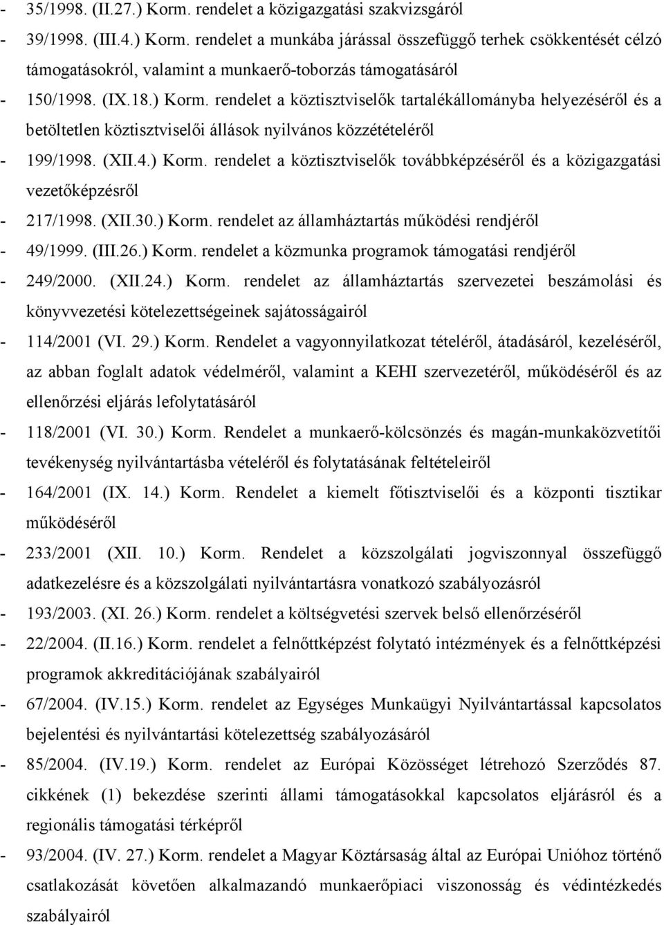 (XII.30.) Korm. rendelet az államháztartás működési rendjéről - 49/1999. (III.26.) Korm. rendelet a közmunka programok támogatási rendjéről - 249/2000. (XII.24.) Korm. rendelet az államháztartás szervezetei beszámolási és könyvvezetési kötelezettségeinek sajátosságairól - 114/2001 (VI.