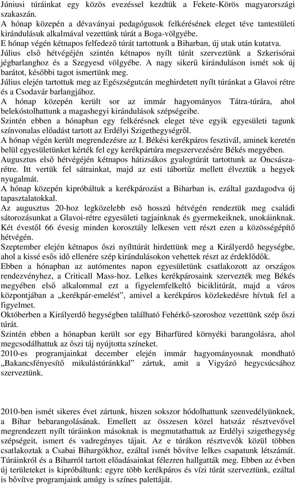 E hónap végén kétnapos felfedez túrát tartottunk a Biharban, új utak után kutatva. Július els hétvégéjén szintén kétnapos nyílt túrát szerveztünk a Szkerisórai jégbarlanghoz és a Szegyesd völgyébe.