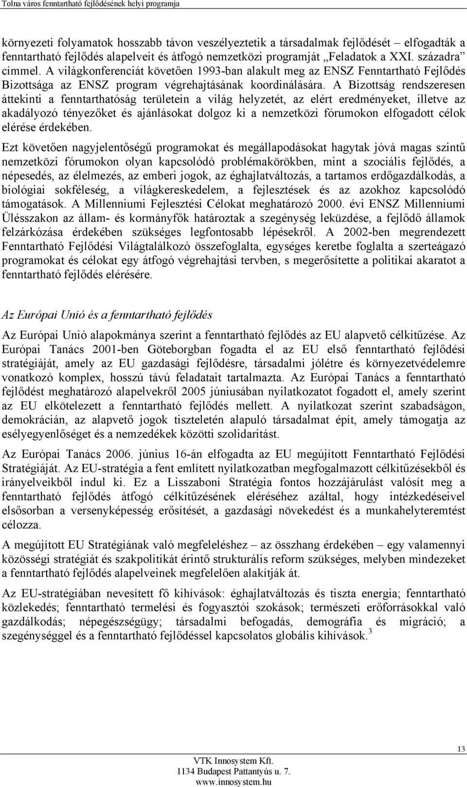 A Bizottság rendszeresen áttekinti a fenntarthatóság területein a világ helyzetét, az elért eredményeket, illetve az akadályozó tényezőket és ajánlásokat dolgoz ki a nemzetközi fórumokon elfogadott