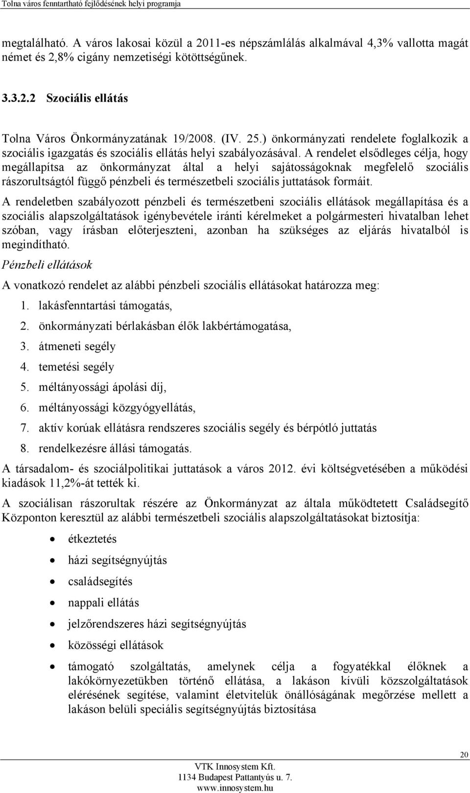 A rendelet elsődleges célja, hogy megállapítsa az önkormányzat által a helyi sajátosságoknak megfelelő szociális rászorultságtól függő pénzbeli és természetbeli szociális juttatások formáit.