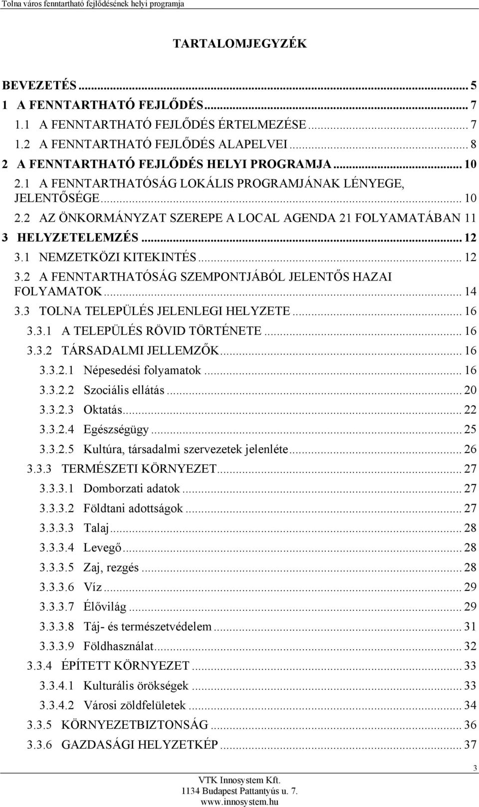 1 NEMZETKÖZI KITEKINTÉS... 12 3.2 A FENNTARTHATÓSÁG SZEMPONTJÁBÓL JELENTŐS HAZAI FOLYAMATOK... 14 3.3 TOLNA TELEPÜLÉS JELENLEGI HELYZETE... 16 3.3.1 A TELEPÜLÉS RÖVID TÖRTÉNETE... 16 3.3.2 TÁRSADALMI JELLEMZŐK.