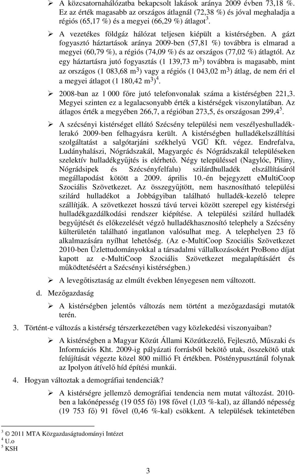 A gázt fogyasztó háztartások aránya 2009-ben (57,81 %) továbbra is elmarad a megyei (60,79 %), a régiós (74,09 %) és az országos (77,02 %) átlagtól.