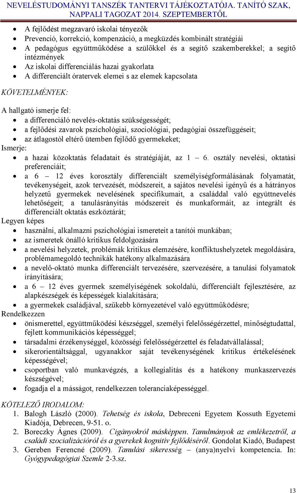 zavarok pszichológiai, szociológiai, pedagógiai összefüggéseit; az átlagostól eltérő ütemben fejlődő gyermekeket; Ismerje: a hazai közoktatás feladatait és stratégiáját, az 1 6.