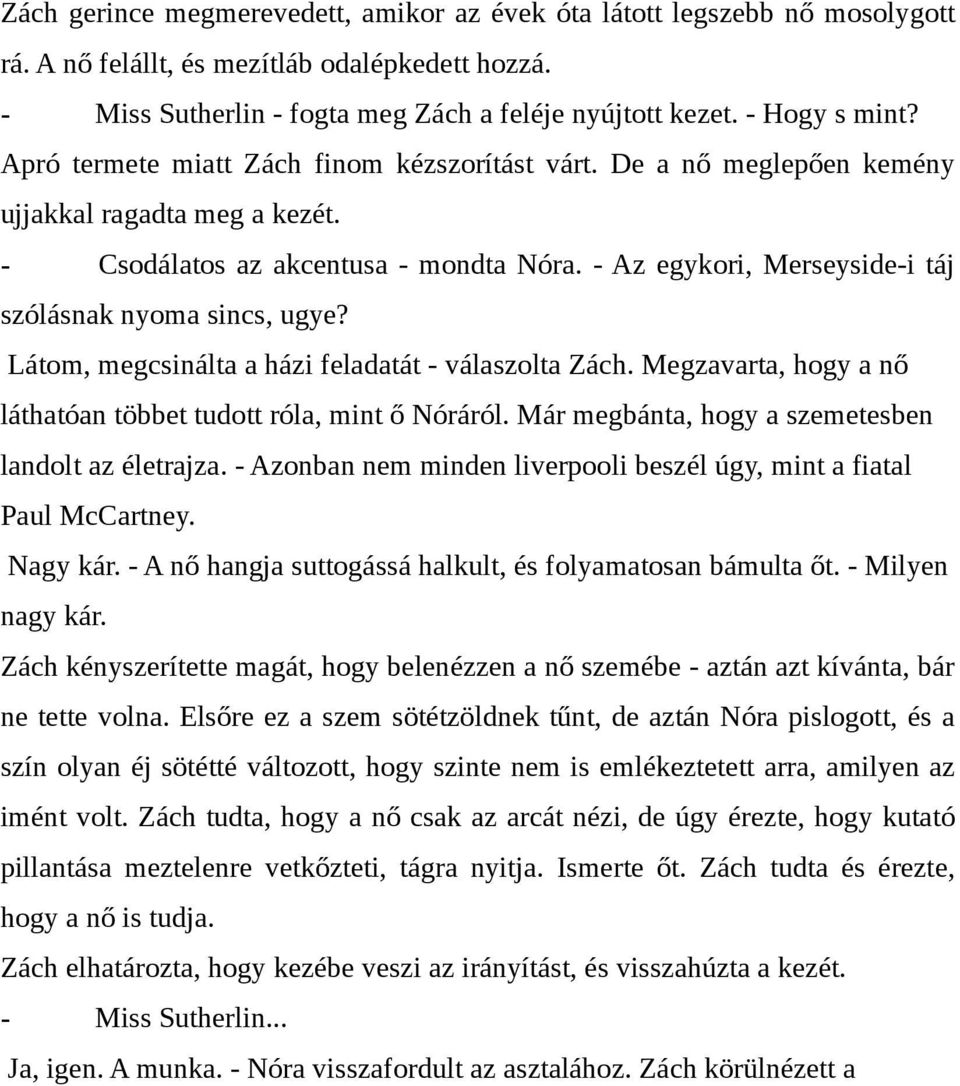 - Az egykori, Merseyside-i táj szólásnak nyoma sincs, ugye? Látom, megcsinálta a házi feladatát - válaszolta Zách. Megzavarta, hogy a nő láthatóan többet tudott róla, mint ő Nóráról.