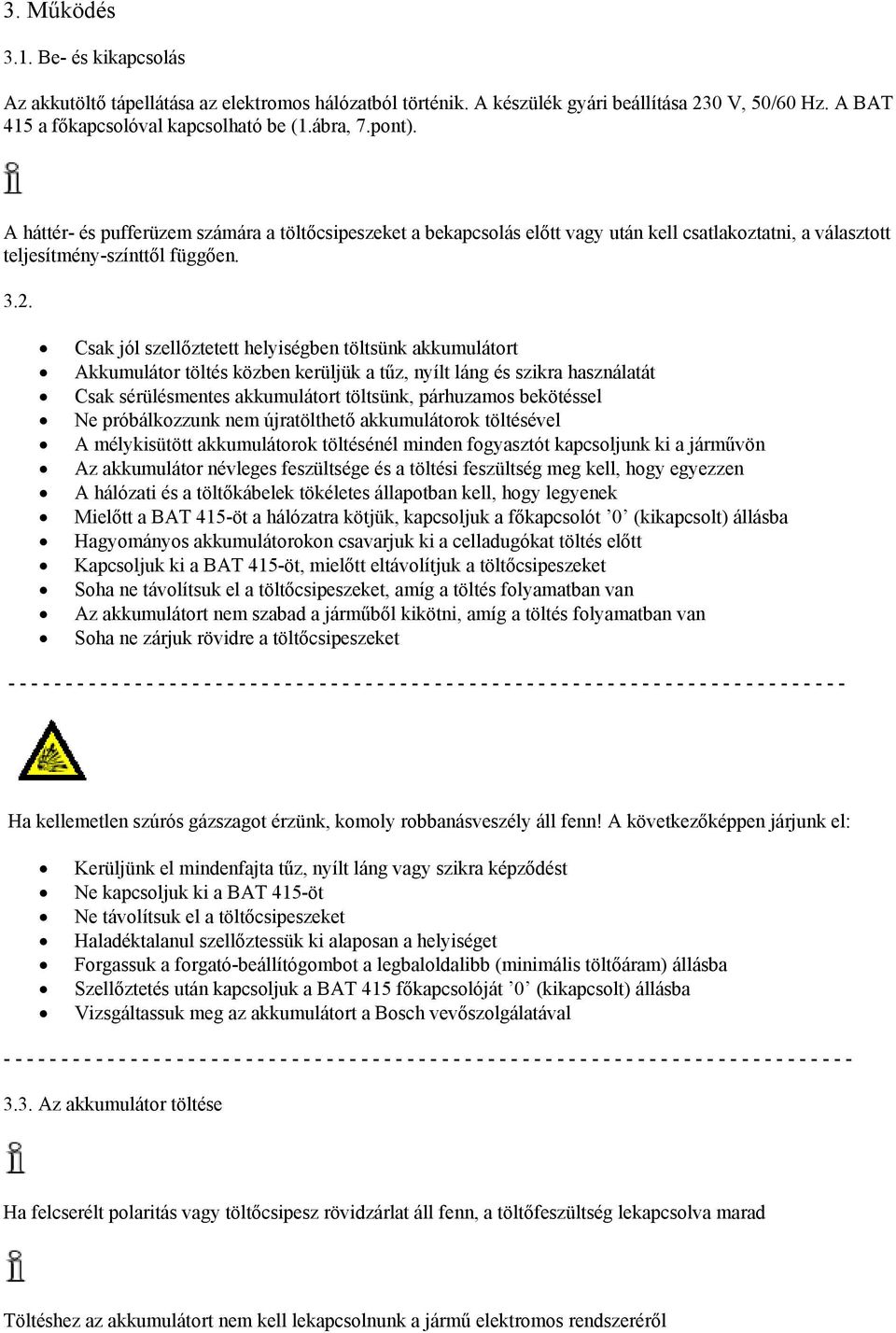 Csak jól szellőztetett helyiségben töltsünk akkumulátort Akkumulátor töltés közben kerüljük a tűz, nyílt láng és szikra használatát Csak sérülésmentes akkumulátort töltsünk, párhuzamos bekötéssel Ne