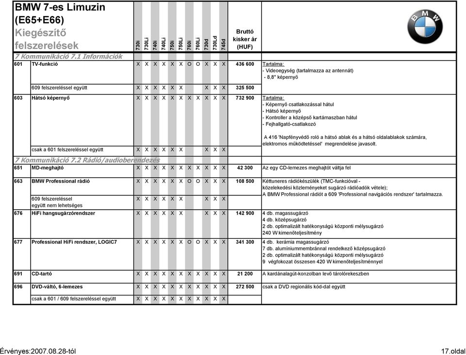 csatlakozással hátul - Hátsó képernyő - Kontroller a középső kartámaszban hátul - Fejhallgató-csatlakozó csak a 601 2 Rádió/audioberendezés 651 MD-meghajtó X X 42 300 Az egy CD-lemezes meghajtót