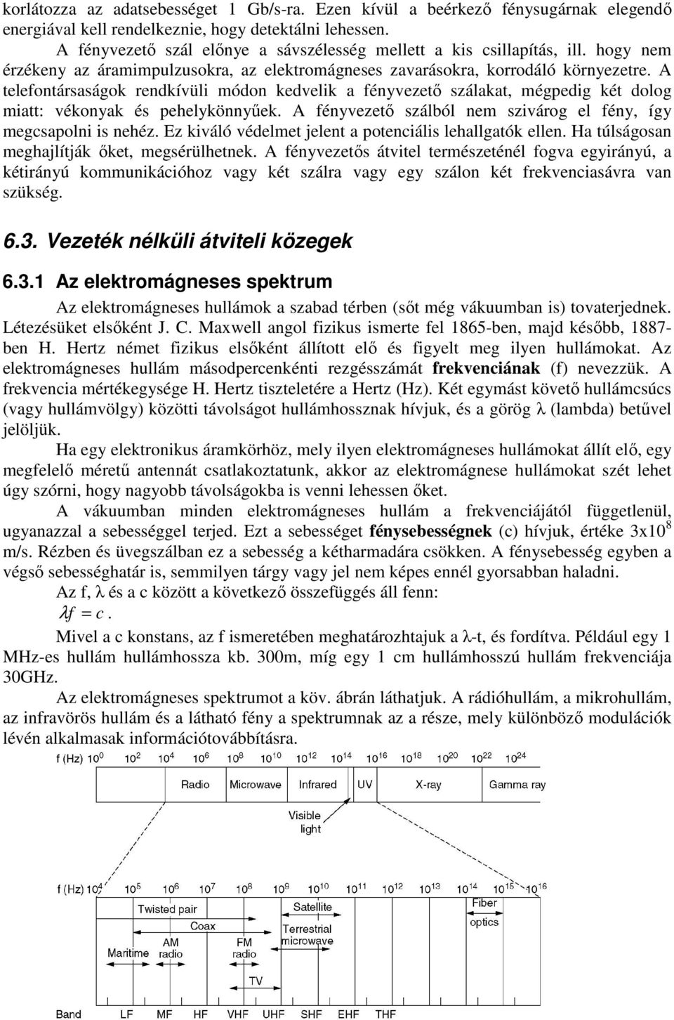 A telefontársaságok rendkívüli módon kedvelik a fényvezető szálakat, mégpedig két dolog miatt: vékonyak és pehelykönnyűek. A fényvezető szálból nem szivárog el fény, így megcsapolni is nehéz.