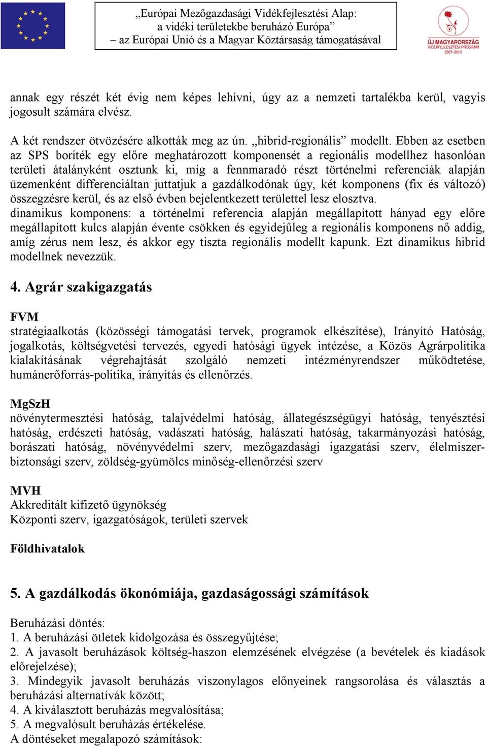 differenciáltan juttatjuk a gazdálkodónak úgy, két komponens (fix és változó) összegzésre kerül, és az első évben bejelentkezett területtel lesz elosztva.