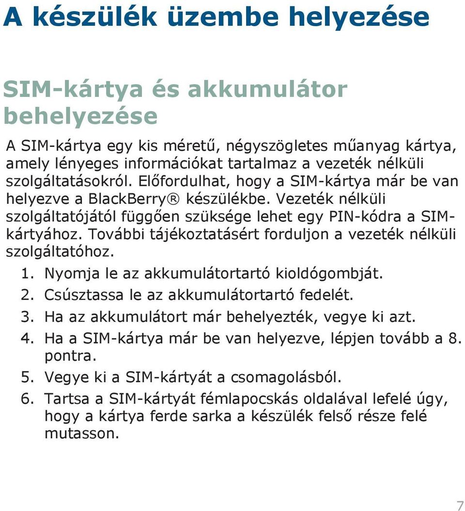 További tájékoztatásért forduljon a vezeték nélküli szolgáltatóhoz. 1. Nyomja le az akkumulátortartó kioldógombját. 2. Csúsztassa le az akkumulátortartó fedelét. 3.