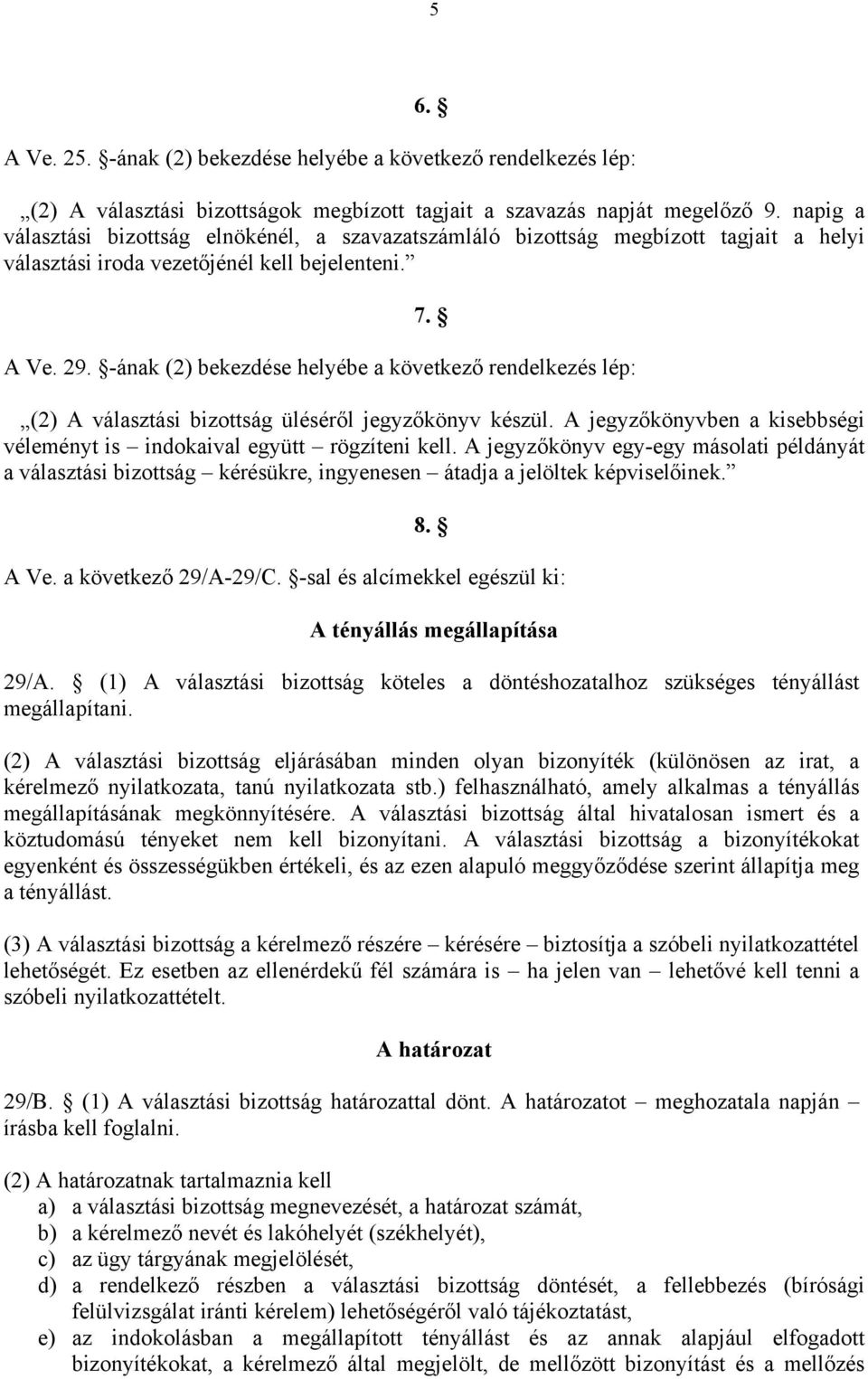 -ának (2) bekezdése helyébe a következő rendelkezés lép: (2) A választási bizottság üléséről jegyzőkönyv készül. A jegyzőkönyvben a kisebbségi véleményt is indokaival együtt rögzíteni kell.