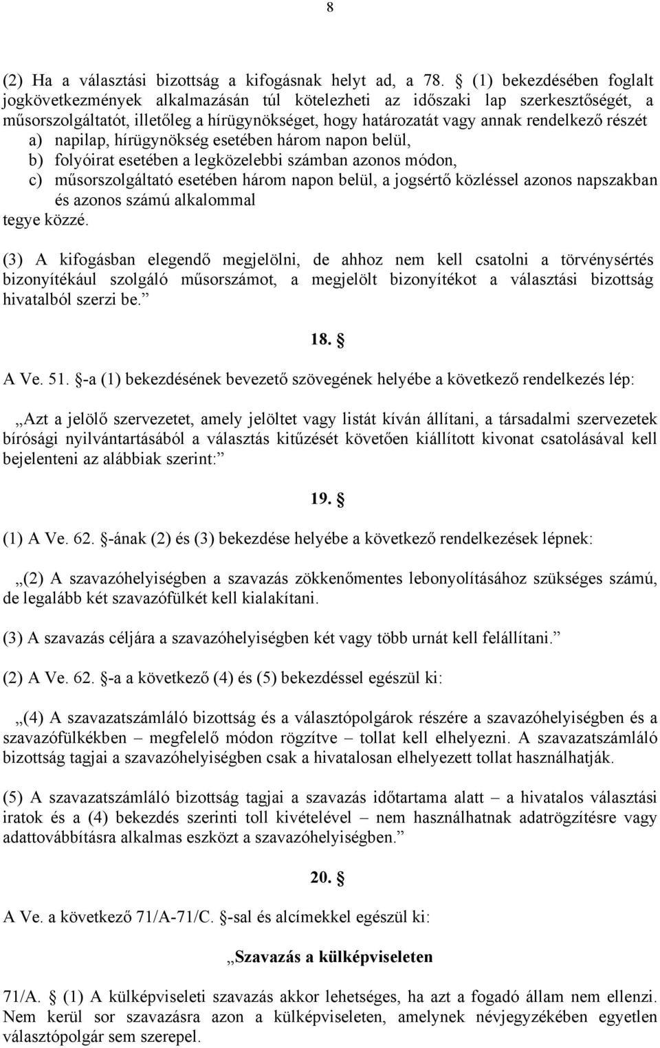 a) napilap, hírügynökség esetében három napon belül, b) folyóirat esetében a legközelebbi számban azonos módon, c) műsorszolgáltató esetében három napon belül, a jogsértő közléssel azonos napszakban