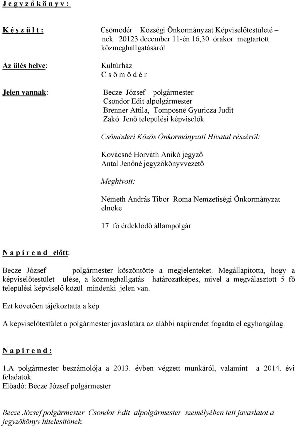 Horváth Anikó jegyző Antal Jenőné jegyzőkönyvvezető Meghívott: Németh András Tibor Roma Nemzetiségi Önkormányzat elnöke 17 fő érdeklődő állampolgár N a p i r e n d előtt: Becze József polgármester