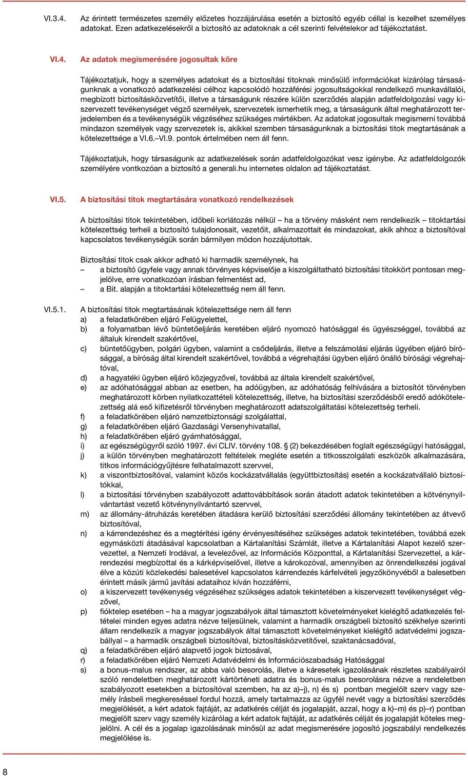 Az adatok megismerésére jogosultak köre Tájékoztatjuk, hogy a személyes adatokat és a biztosítási titoknak minősülő információkat kizárólag társaságunknak a vonatkozó adatkezelési célhoz kapcsolódó