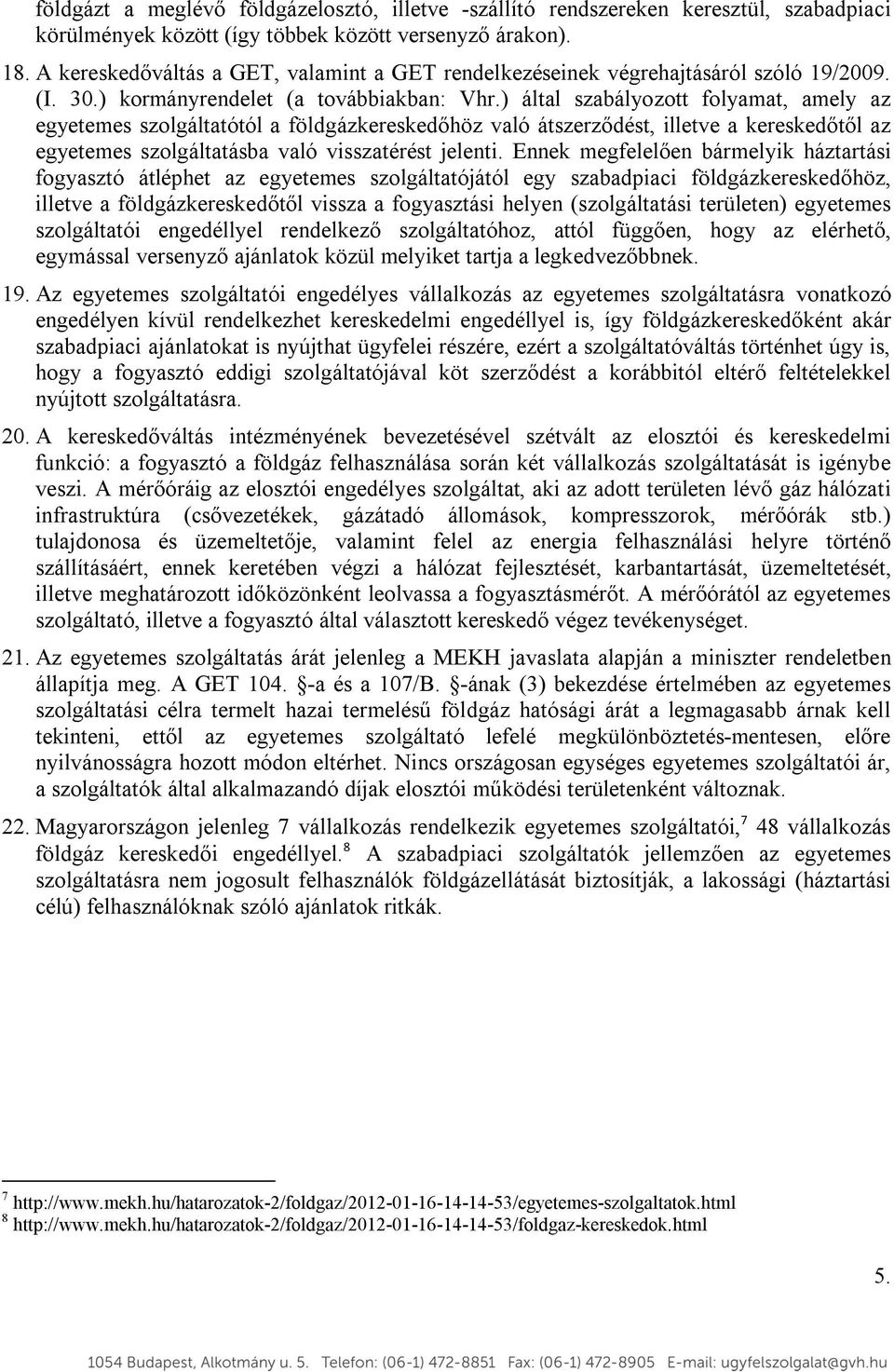 ) által szabályozott folyamat, amely az egyetemes szolgáltatótól a földgázkereskedőhöz való átszerződést, illetve a kereskedőtől az egyetemes szolgáltatásba való visszatérést jelenti.