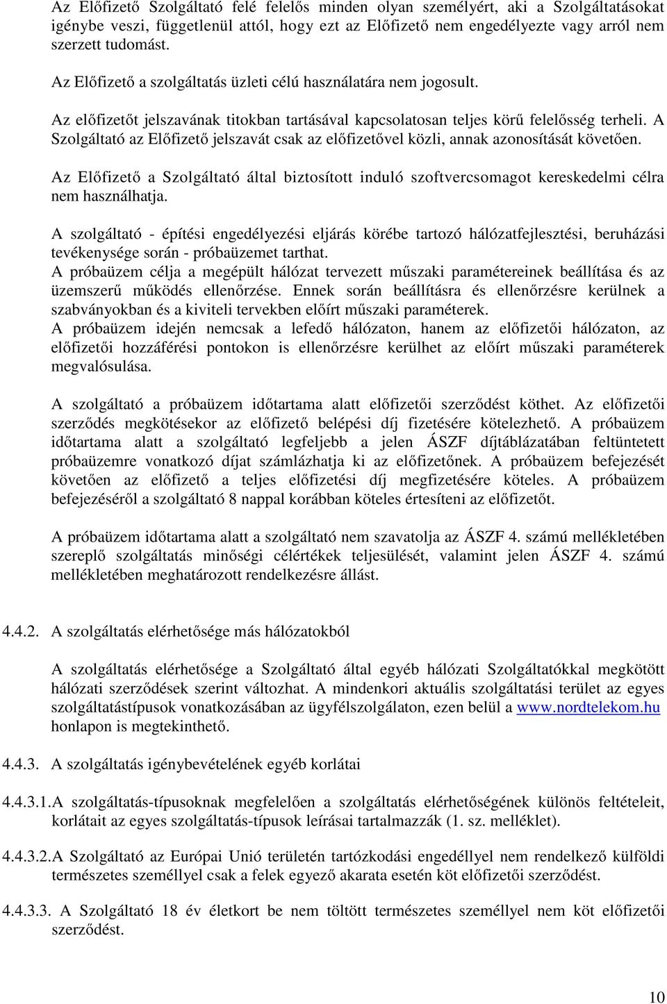 A Szolgáltató az Előfizető jelszavát csak az előfizetővel közli, annak azonosítását követően. Az Előfizető a Szolgáltató által biztosított induló szoftvercsomagot kereskedelmi célra nem használhatja.