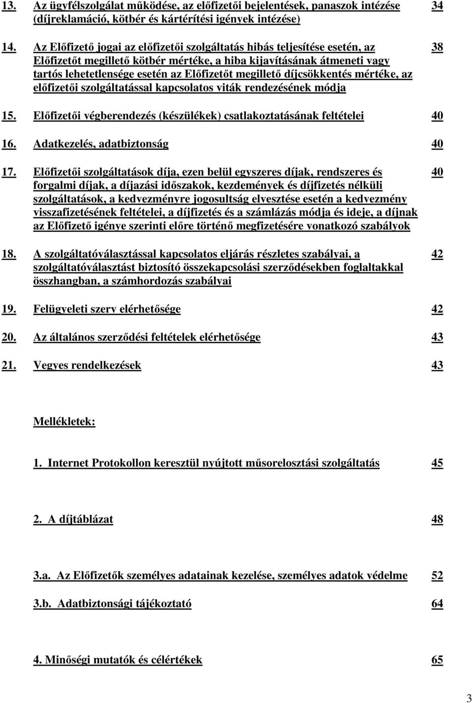 díjcsökkentés mértéke, az előfizetői szolgáltatással kapcsolatos viták rendezésének módja 34 38 15. Előfizetői végberendezés (készülékek) csatlakoztatásának feltételei 40 16.