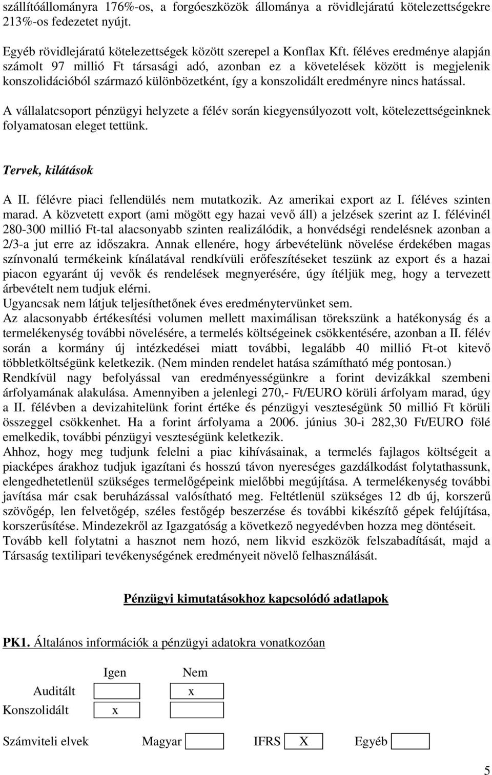 A vállalatcsoport pénzügyi helyzete a félév során kiegyensúlyozott volt, kötelezettségeinknek folyamatosan eleget tettünk. Tervek, kilátások A II. félévre piaci fellendülés nem mutatkozik.