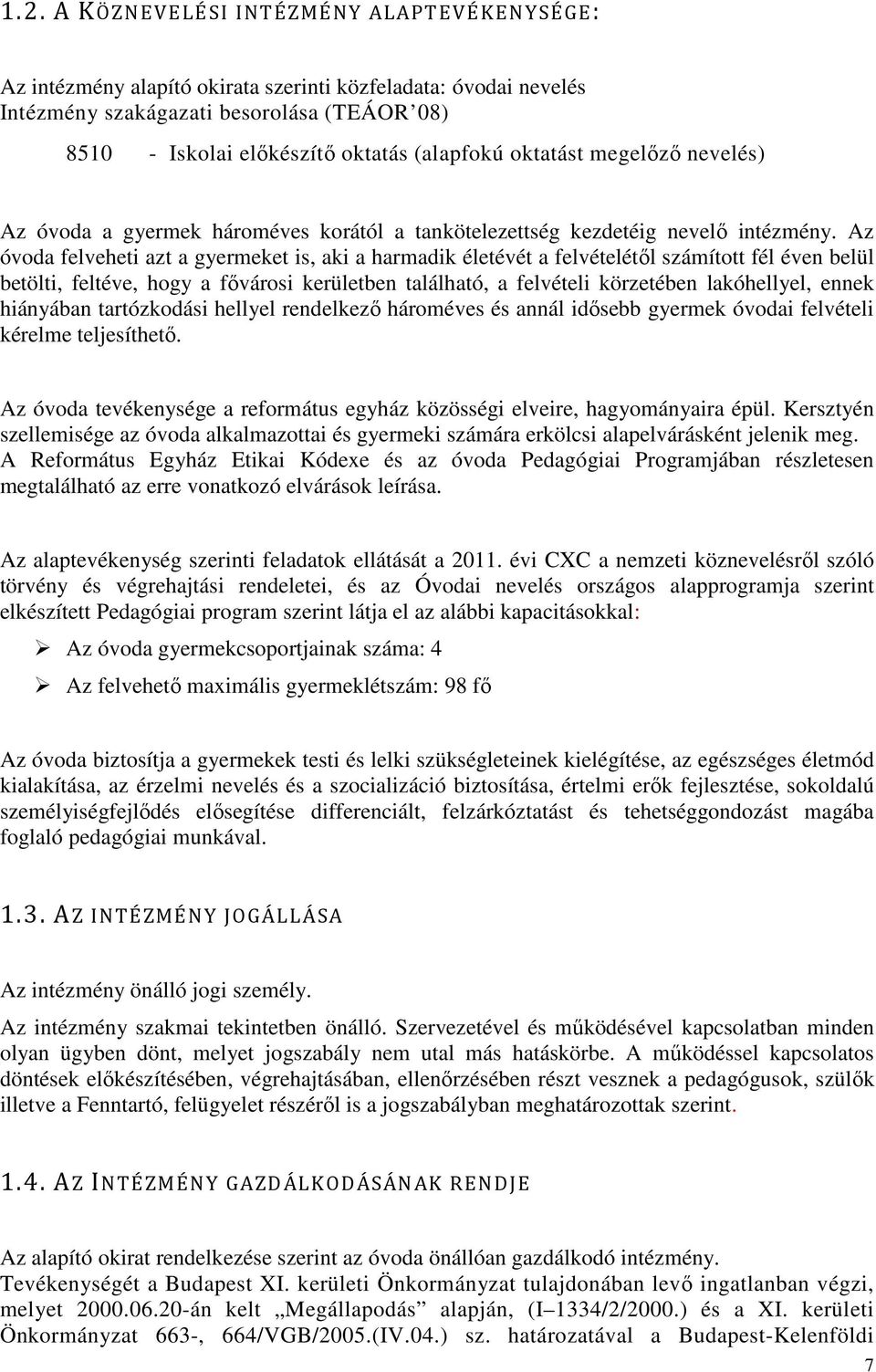 Az óvoda felveheti azt a gyermeket is, aki a harmadik életévét a felvételétől számított fél éven belül betölti, feltéve, hogy a fővárosi kerületben található, a felvételi körzetében lakóhellyel,