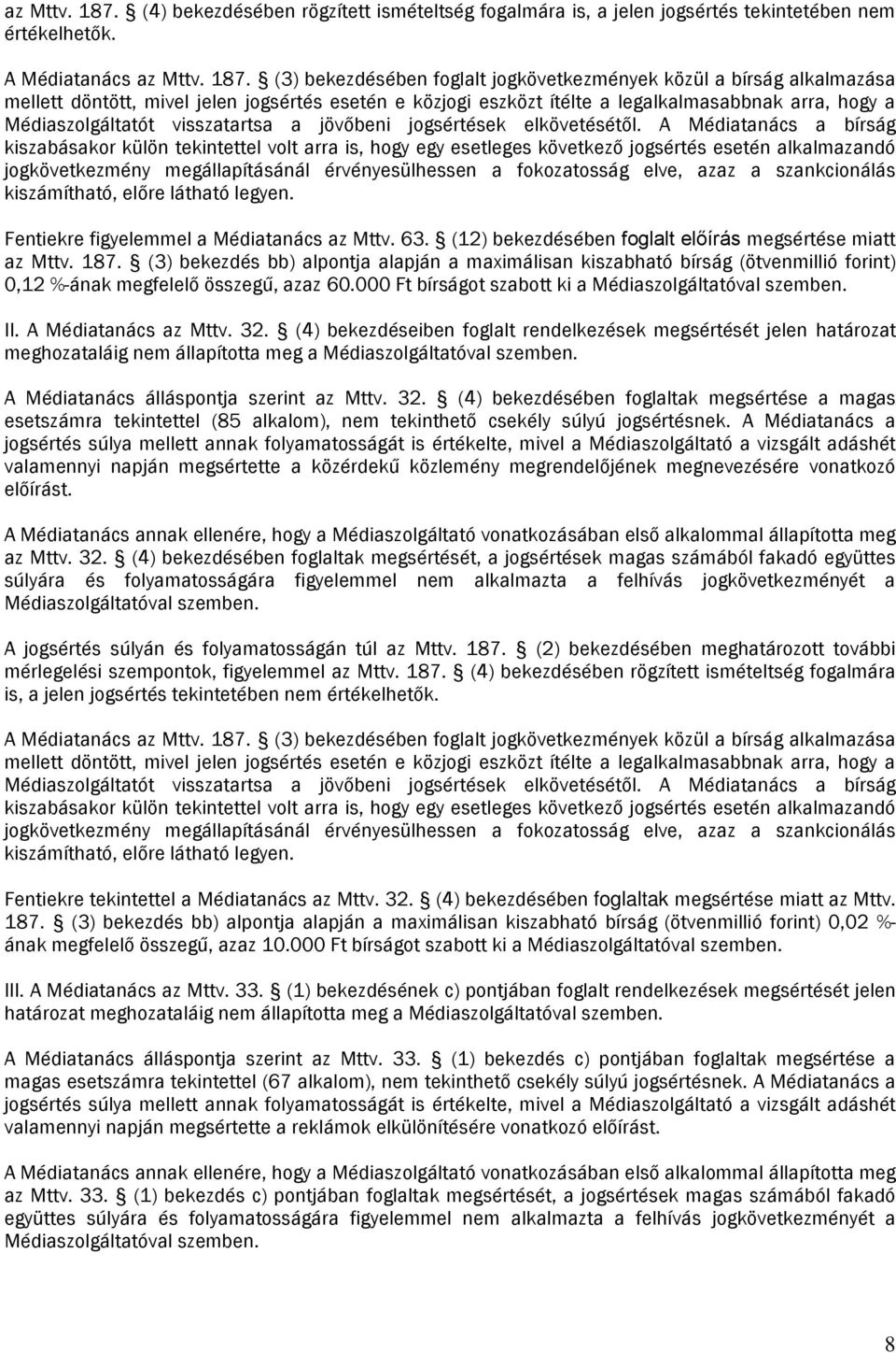 A Médiatanács  (3) beezdésében foglalt jogövetezménye özül a bírság alalmazása mellett döntött, mivel jelen jogsértés esetén e özjogi eszözt ítélte a legalalmasabbna arra, hogy a Médiaszolgáltatót