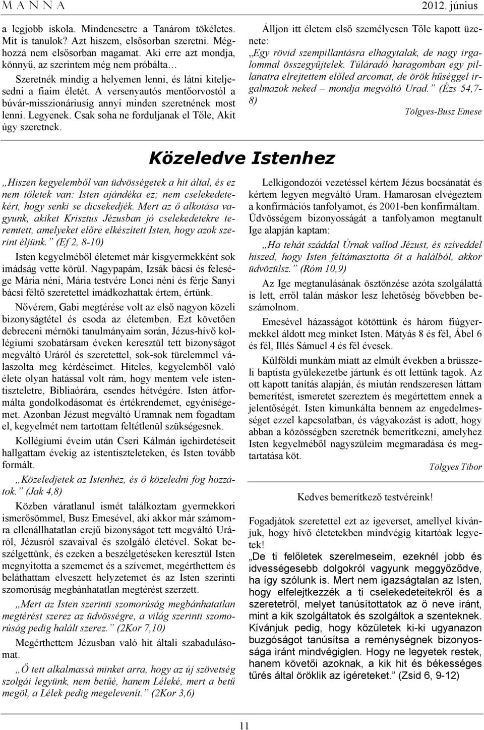 A versenyautós mentőorvostól a búvár-misszionáriusig annyi minden szeretnének most lenni. Legyenek. Csak soha ne forduljanak el Tőle, Akit úgy szeretnek.