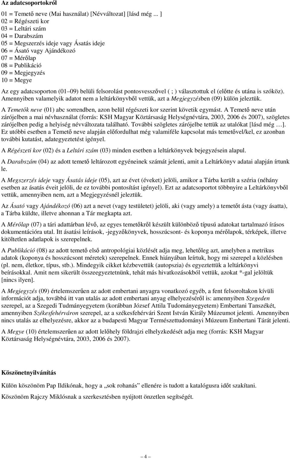 felsorolást pontosvesszıvel ( ; ) választottuk el (elıtte és utána is szóköz). Amennyiben valamelyik adatot nem a leltárkönyvbıl vettük, azt a Megjegyzésben () külön jeleztük.